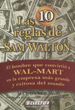 Las 10 reglas de Sam Walton: El hombre que convirtio a Wal-Mart en la empresa mas grande y exitosa del mundo de Michael Bergdahl