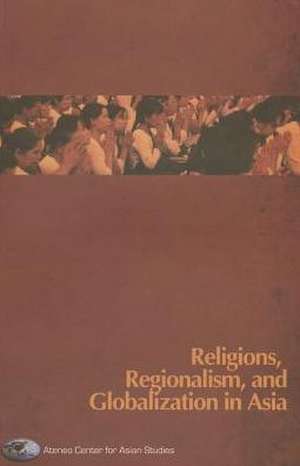 Religions, Regionalism, and Globalization in Asia de Ateneo Centre for Asian Studies