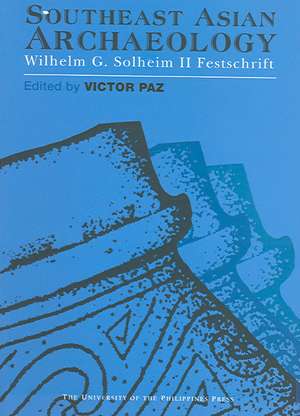 Southeast Asian Archaeology: Wilhelm G. Solheim II Festschrift de Victor Paz