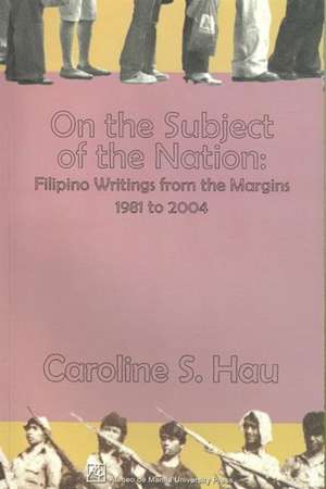 On the Subject of the Nation: Filipino Writings from the Margins, 1981 to 2004 de Caroline S. Hau