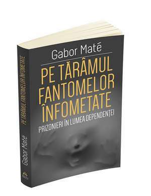 Pe taramul fantomelor infometate. Prizonier in lumea dependentei de Gabor Mate