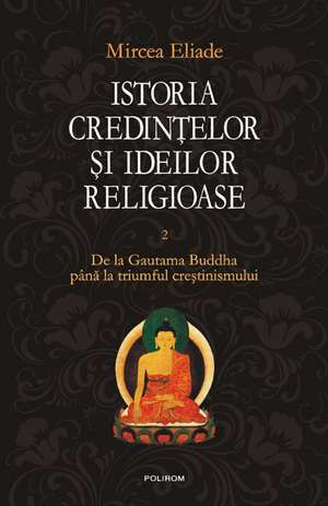 Istoria credintelor si ideilor religioase. Vol. II: De la Gautama Buddha pina la triumful crestinismului de Mircea Eliade