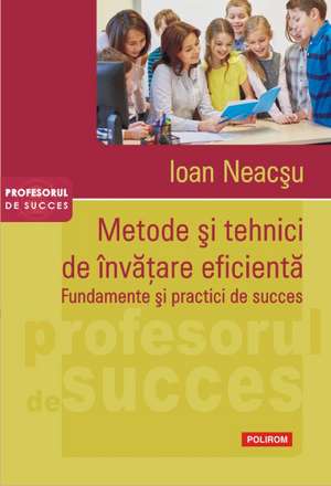 Metode si tehnici de invatare eficienta. Fundamente si practici de succes de Ioan Neacsu