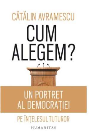 Cum alegem?: Un portret al democrației pe înțelesul tuturor de Cătălin Avramescu