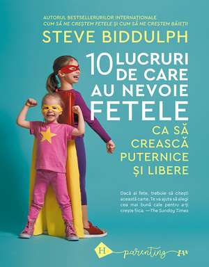 10 lucruri de care au nevoie fetele ca să crească puternice și libere de Steve Biddulph