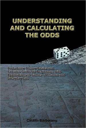 Understanding and Calculating the Odds: Probability Theory Basics and Calculus Guide for Beginners, with Applications in Games of Chance and Everyday de Catalin Barboianu