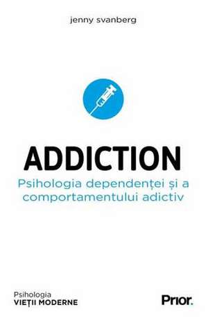 Addiction. Psihologia dependentei si a comportamentului adictiv de Jenny Svanberg