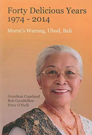 Forty Delicious Years: 1974-2014: Murni's Warung, Urud, Bali: From Toasted Sandwiches to Balinese Smoked Duck de Jonathan Copeland