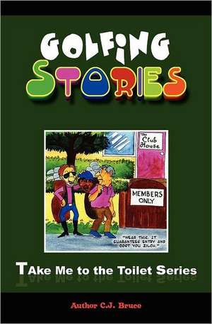 Golfing Stories: A Book in the Take Me to the Toilet Series de C. J. Bruce