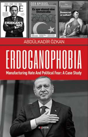 Erdoganophobia: Manufacturing Hate and Political Fear: A Case Study de Abdulkadir Ozkan