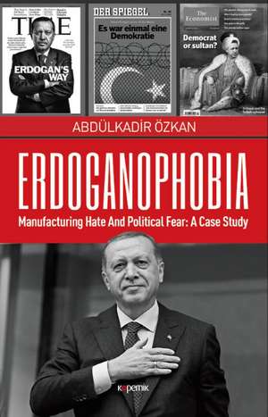 Erdoganophobia: Manufacturing Hate and Political Fear -- A Case Study de Abdulkadir Ozkan