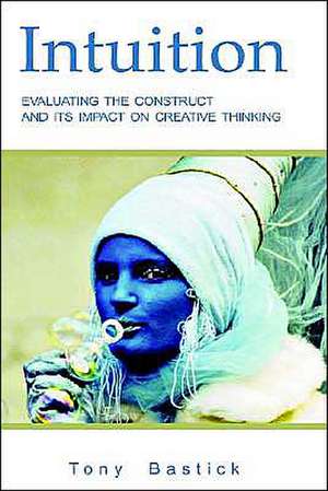 Intuition: Evaluating the Construct and Its Impact on Creative Thinking de Tony Bastick