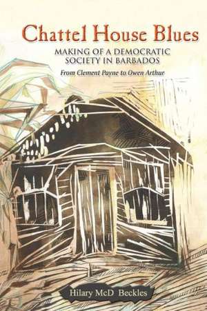 Chattel House Blues: Making of a Democratic Society in Barbados - From Clement Payne to Owen Arthur de Hilary Beckles