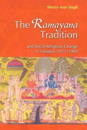 The Ramayana Tradition and Socio-Religious Change in Trinidad, 1917-1990 de Sherry-Ann Singh