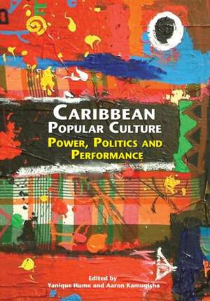 Caribbean Popular Culture: Power, Politics and Performance de Yanique Hume