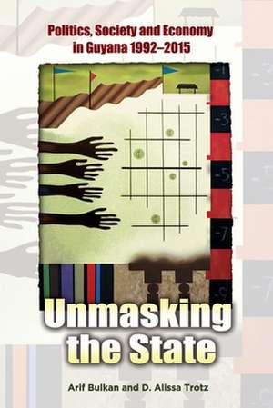 Unmasking the State: Politics, Society and Economy in Guyana 1992-2015 de Arif Bulkan