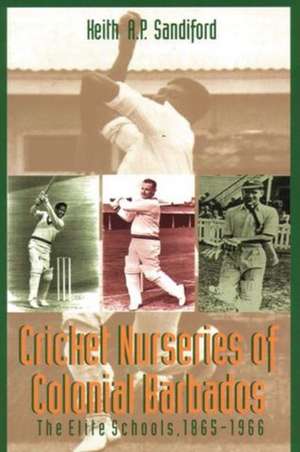 Cricket Nurseries of Colonial Barbados: The Elite Schools, 1865-1966 de Keith A. P. Sandiford