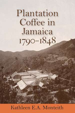 Plantation Coffee in Jamaica, 1790-1848 de Kathleen E a Monteith