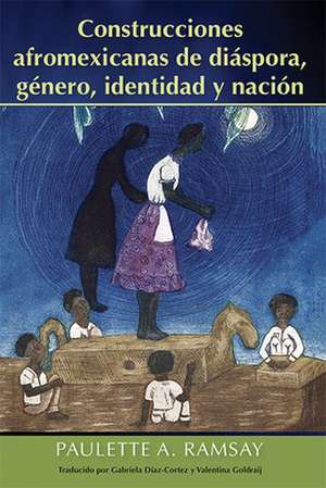 Construcciones Afromexicanas de Diáspora, Género, Identidad Y Nación de Paulette A Ramsay