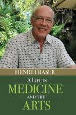 A Life in Medicine and the Arts de Henry Fraser