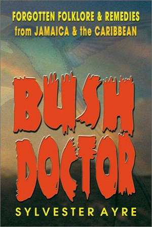 Bush Doctor: Forgotten Folklore and Remedies from Jamaica and the Caribbean de Sylvester Ayre