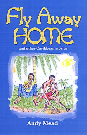 Fly Away Home: And Other Caribbean Stories de Andy Mead