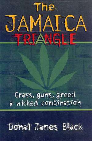 The Jamaica Triangle: Grass, Guns, Greed and a Wicked Combination de Donald James Black