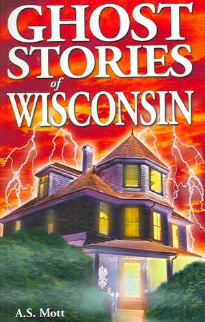 Ghost Stories of Wisconsin de A.S. Mott