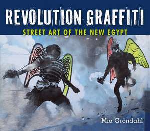 Revolution Graffiti: Street Art of the New Egypt de Mia Grondahl