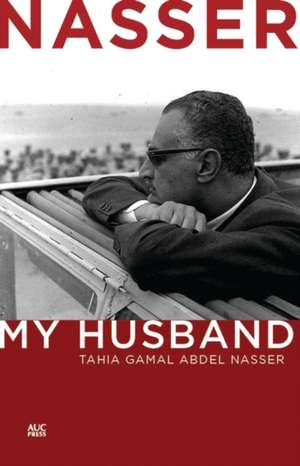 Nasser: My Husband de Tahia Gamal Abdel Nasser