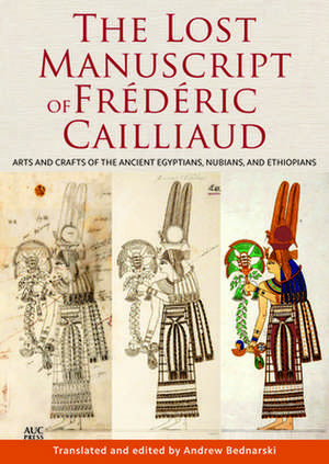 The Lost Manuscript of Frédéric Cailliaud: Arts and Crafts of the Ancient Egyptians, Nubians, and Ethiopians de Andrew Bednarski