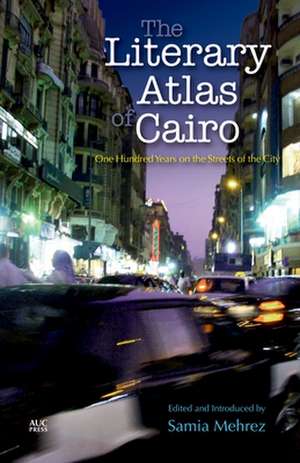 The Literary Atlas of Cairo: One Hundred Years on the Streets of the City de Samia Mehrez