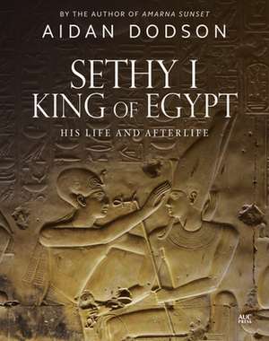 Sethy I, King of Egypt: His Life and Afterlife de Aidan Dodson