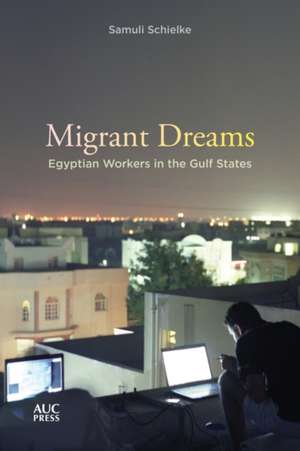 Migrant Dreams: Egyptian Workers in the Gulf States de Samuli Schielke