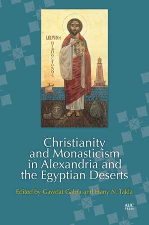 Christianity and Monasticism in Alexandria and the Egyptian Deserts de Gawdat Gabra