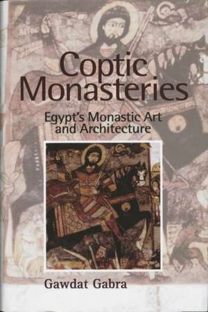 Coptic Monasteries: Art and Architecture of Early Christian Egypt de Gawdat Gabra