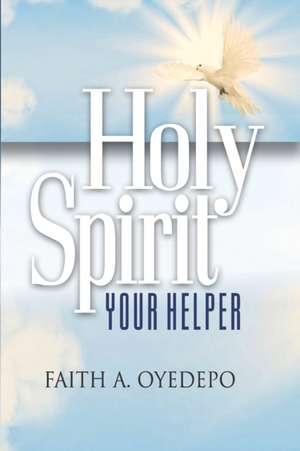 Holy Spirit: Your Helper de Faith A. Oyedepo