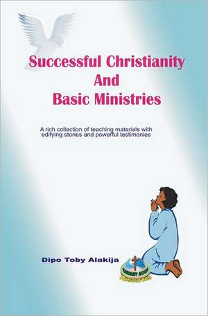 Successful Christianity and Basic Ministries: A Collection of Christian Resoource Materials de Dipo Toby Alakija