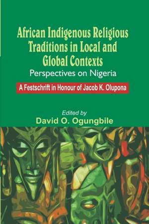 African Indigenous Religious Traditions in Local and Global Contexts. Perspectives on Nigeria de David O. Ogungbile