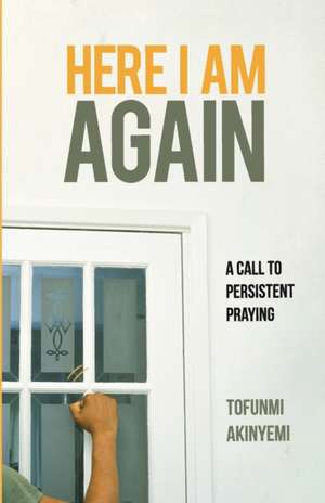 Here I Am Again: A Call to Persistent Praying de Tofunmi Akinyemi