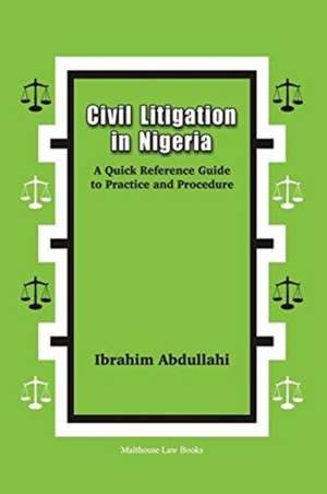 Civil Litigation in Nigeria. A Quick Reference Guide to Practice and Procedure de Ibrahim Abdullahi