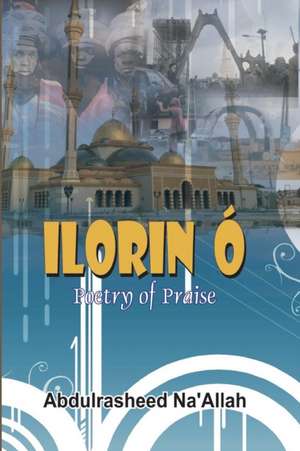 Ilorin Ó Poetry of Praise de Abdul-Rasheed Na'Allah