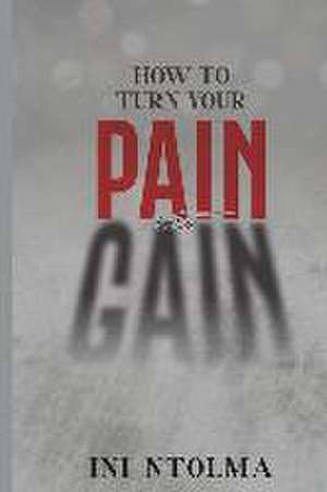 How to Turn Your Pain into Gain de Ini Ntolma