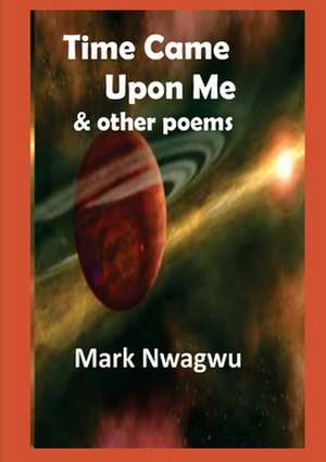 Time Came Upon Me and other poems de Mark Nwagwu