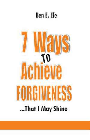 7 Ways to Achieve Forgiveness de Efe, Ben E.