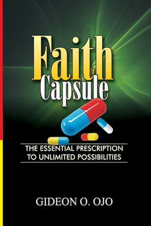 Faith Capsule: The Essential Prescription to Unlimted possiblities de Gideon Oyedele Ojo