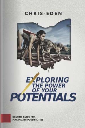 Exploring The Power Of Your Potentials: Destiny Guide for Maximizing possibilities de Chris-Eden Eze Inebimo