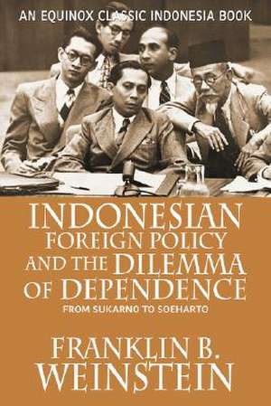 Indonesian Foreign Policy and the Dilemma of Dependence de Franklin B. Weinstein