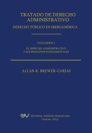 Tratado de Derecho Administrativo. Tomo I. El Derecho Administrativo y Sus Principios Fundamentales de Allan R. Brewer-Carias