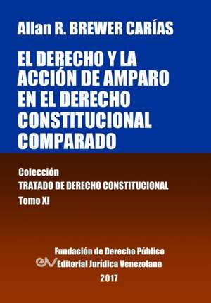 El derecho y la acción de amparo en el derecho constitucional comparado. Tomo XI. Colección Tratado de Derecho Constitucional de Allan R. Brewer-Carias